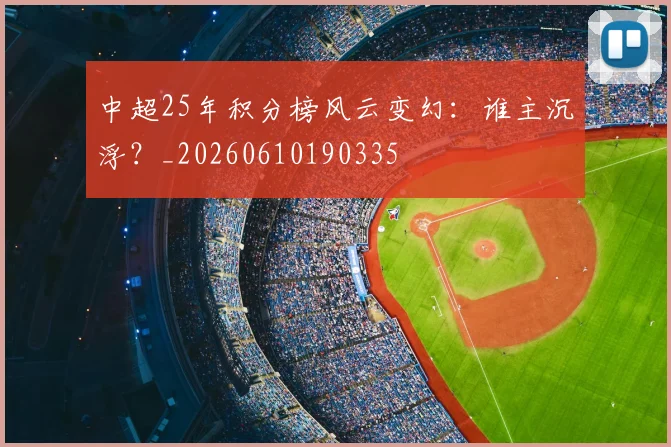 中超25年积分榜风云变幻：谁主沉浮？_20260610190335