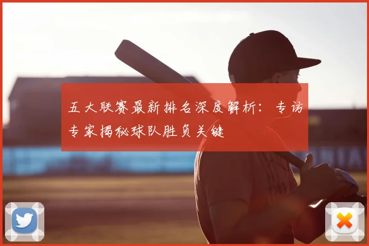 五大联赛最新排名深度解析:专访专家揭秘球队胜负关键