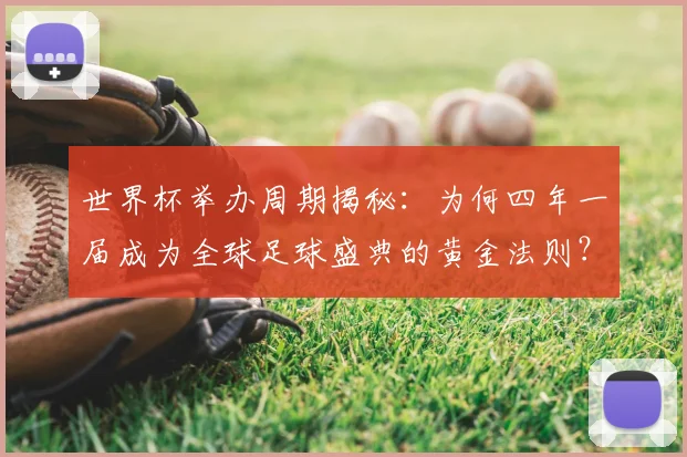 世界杯举办周期揭秘：为何四年一届成为全球足球盛典的黄金法则？