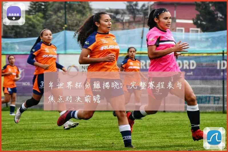 年世界杯分组揭晓：完整赛程表与焦点对决前瞻