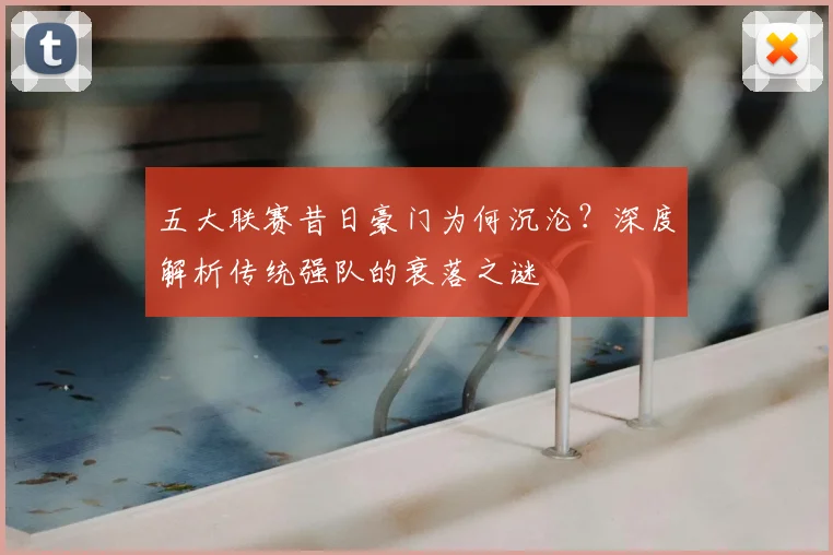 五大联赛昔日豪门为何沉沦？深度解析传统强队的衰落之谜