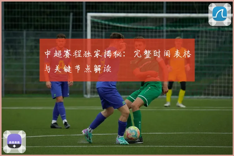 中超赛程独家揭秘：完整时间表格与关键节点解读