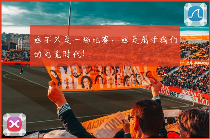 这不只是一场比赛，这是属于我们的电竞时代！