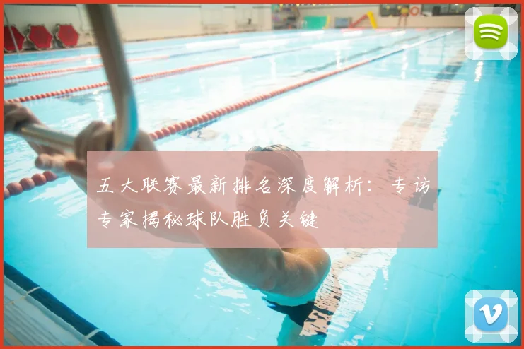 五大联赛最新排名深度解析:专访专家揭秘球队胜负关键