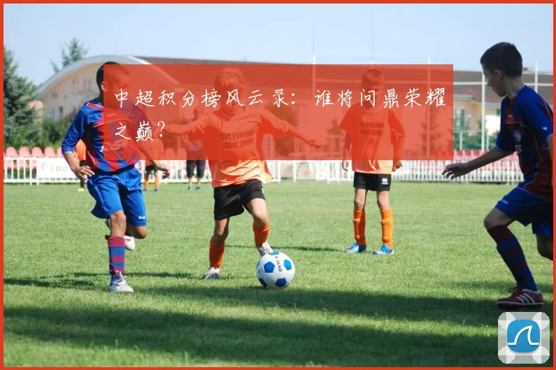 中超积分榜风云录：谁将问鼎荣耀之巅？