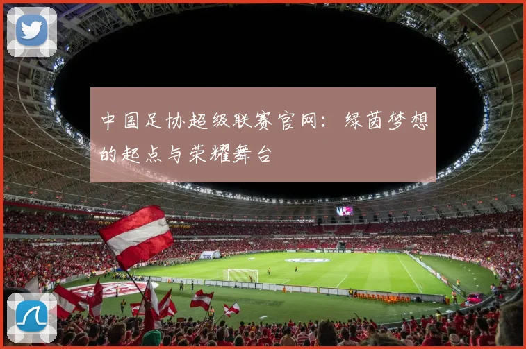 中国足协超级联赛官网:绿茵梦想的起点与荣耀舞台