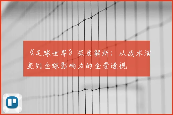 《足球世界》深度解析:从战术演变到全球影响力的全景透视