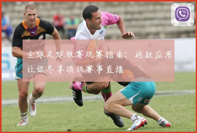 全球足球联赛观赛指南:这款应用让你尽享顶级赛事直播