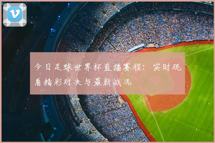 今日足球世界杯直播赛程：实时观看精彩对决与最新战况
