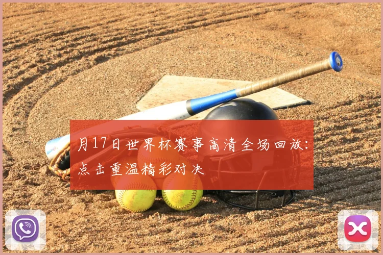 月17日世界杯赛事高清全场回放：点击重温精彩对决